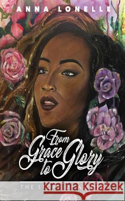 From Grace to Glory: The Story of A Rose Dixon, Anna Lonelle 9781717293169 Createspace Independent Publishing Platform - książka