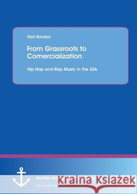 From Grassroots to Comercialization: Hip Hop and Rap Music in the USA Karl Kovacs 9783954892518 Anchor Academic Publishing - książka