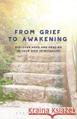 From Grief to Awakening: Discover Hope and Healing in Your Own Spirituality Steven Joseph 9780692807330 Intuitive Visionary Concepts LLC - książka