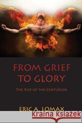 From Grief to Glory: The Rise of the Centurion Eric A Lomax 9781647731625 Trilogy Christian Publishing - książka
