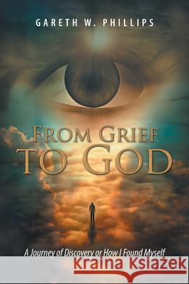 From Grief to God: A Journey of Discovery or How I Found Myself Gareth W. Phillips 9781504393065 Balboa Press - książka