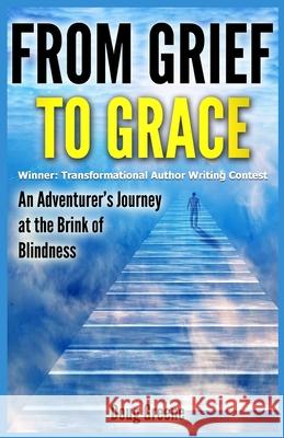 From Grief to Grace: An Adventurer's Journey to the Brink of Blindness Doug Greene 9781499350517 Createspace Independent Publishing Platform - książka