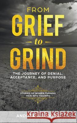 From Grief to Grind: The Journey of Denial, Acceptance, and Purpose Andrea Moore, Hope Marshall, Sherri Leopold 9780692166109 Kylanicole - książka