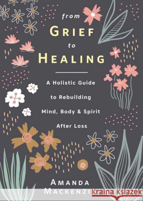 From Grief to Healing: A Holistic Guide to Rebuilding Mind, Body & Spirit After Loss Amanda MacKenzie 9780738766751 Llewellyn Publications,U.S. - książka