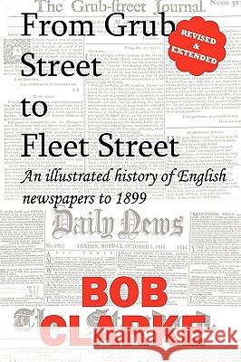 From Grub Street to Fleet Street: An Illustrated History of English Newspapers to 1899 Bob Clarke 9780956368669 Revel Barker - książka