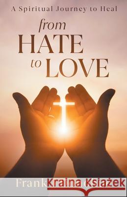 From Hate to Love: A Spiritual Journey to Heal Frank J. Donohue 9780989467865 Not-Y, LLC - książka