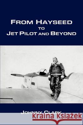 From Hayseed to Jet Pilot and Beyond Johnny Clark 9780595368051 iUniverse - książka