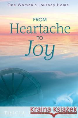 From Heartache to Joy: One Woman's Journey Home Tricia Jeane Croyle 9780692995402 Silver Creek Books - książka