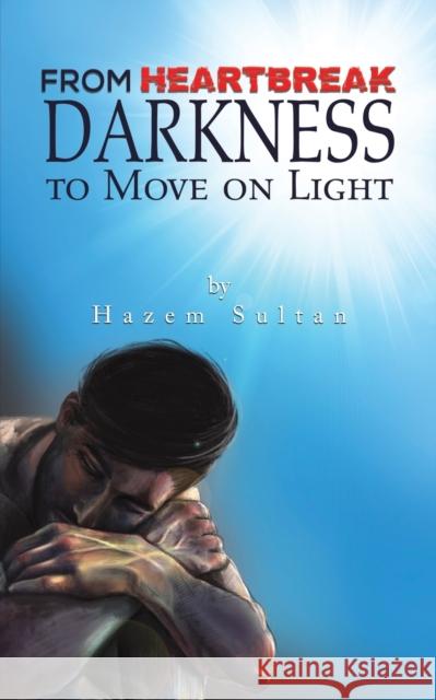 From Heartbreak Darkness to Move on Light Sultan, Hazem 9789948825494 AUSTIN MACAULEY PUBLISHERS UAE - książka