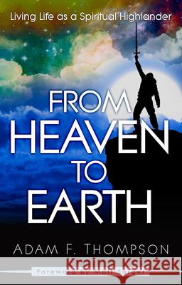 From Heaven to Earth: Living Life as a Spiritual Highlander Adam Thompson 9780768408041 Destiny Image Incorporated - książka