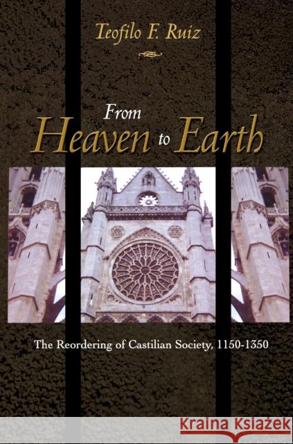 From Heaven to Earth: The Reordering of Castilian Society, 1150-1350 Ruiz, Teofilo F. 9780691001210 Princeton University Press - książka