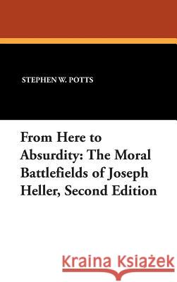 From Here to Absurdity: The Moral Battlefields of Joseph Heller, Second Edition Potts, Stephen W. 9780893703189 Borgo Press - książka