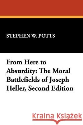 From Here to Absurdity: The Moral Battlefields of Joseph Heller, Second Edition Potts, Stephen W. 9780893704186 Borgo Press - książka