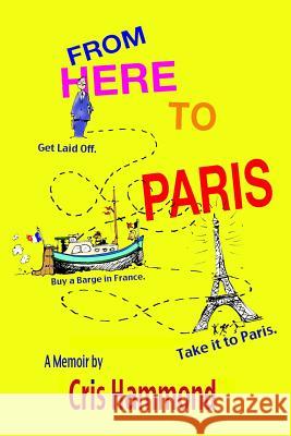 From Here to Paris: Get Laid Off, Buy a Barge in France, Take it to Paris Hammond, Cris W. 9780615918587 Davenator Press - książka