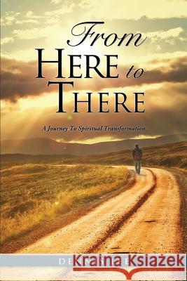 From Here to There: A Journey To Spiritual Transformation Dennis Lee 9781498442992 Xulon Press - książka