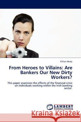 From Heroes to Villains: Are Bankers Our New Dirty Workers? Healy, Killian 9783845400617 LAP Lambert Academic Publishing AG & Co KG - książka