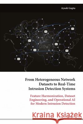 From Heterogeneous Network Datasets to Real-Time Intrusion Detection Systems: Feature Harmonization, Dataset Engineering, and Operational AI for Moder Ayush Gupta 9789999349673 Eliva Press - książka