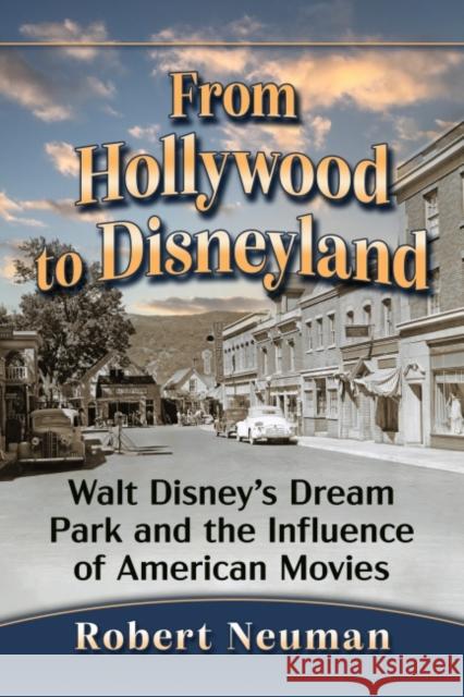 From Hollywood to Disneyland: Walt Disney's Dream Park and the Influence of American Movies Neuman, Robert 9781476686257 McFarland & Co  Inc - książka