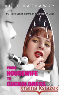 From Housewife to Cuckoldress: How I Took Sexual Control of a Marriage in Crisis Alex Hathaway 9781603814904 Coffeetown Press - książka