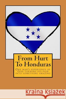 From Hurt To Honduras: One man's journey of turning pain into something amazing Looney, Jonathan 9781516872619 Createspace - książka