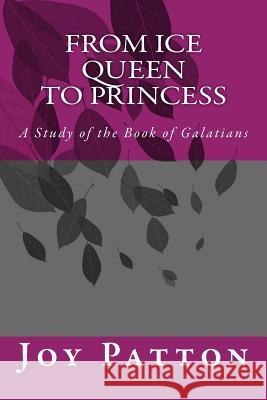 From Ice Queen to Princess: A Study of the Book of Galatians Joy Patton 9781494820619 Createspace - książka