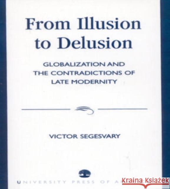 From Illusion to Delusion: Globalization and the Contradictions of Late Modernity Segesvary, Victor 9780761820215 University Press of America - książka