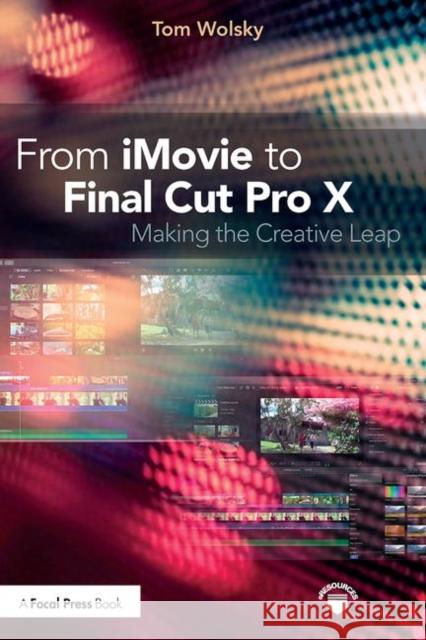 From iMovie to Final Cut Pro X: Making the Creative Leap Tom Wolsky (Apple, Final Cut Pro trainer, USA) 9781138209978 Taylor & Francis Ltd - książka