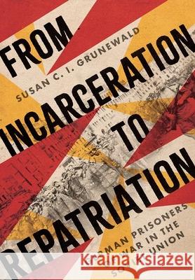 From Incarceration to Repatriation: German Prisoners of War in the Soviet Union Susan C. I. Grunewald 9781501776021 Cornell University Press - książka