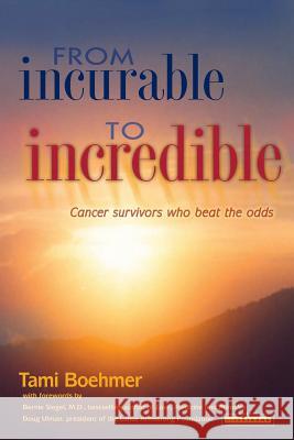 From Incurable to Incredible: Cancer Survivors Who Beat the Odds Tami Boehmer 9781451512601 Createspace - książka