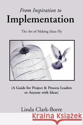 From Inspiration to Implementation: The Art of Making Ideas Fly Clark-Borre, Linda 9780595333547 iUniverse - książka