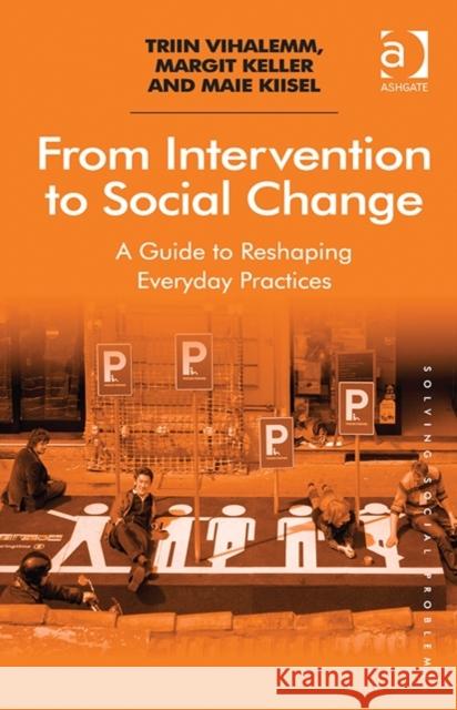 From Intervention to Social Change: A Guide to Reshaping Everyday Practices Maie Kiisel Margit Keller Triin Vihalemm 9781472451903 Ashgate Publishing Limited - książka