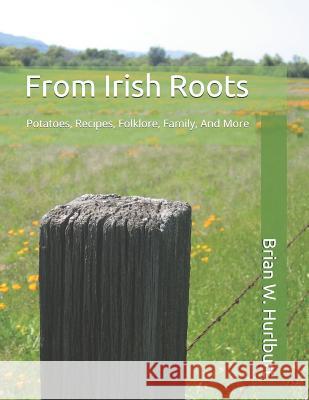 From Irish Roots: Potatoes, Recipes, Folklore, Family, and More Brian W. Hurlburt 9781090627575 Independently Published - książka