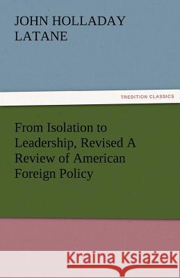 From Isolation to Leadership, Revised a Review of American Foreign Policy John Holladay Latane   9783842487222 tredition GmbH - książka