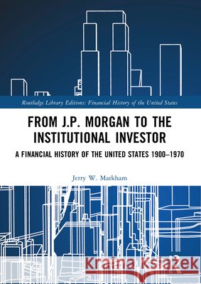 From J.P. Morgan to the Institutional Investor: A Financial History of the United States 1900-1970 Jerry W. Markham 9781032161105 Routledge - książka