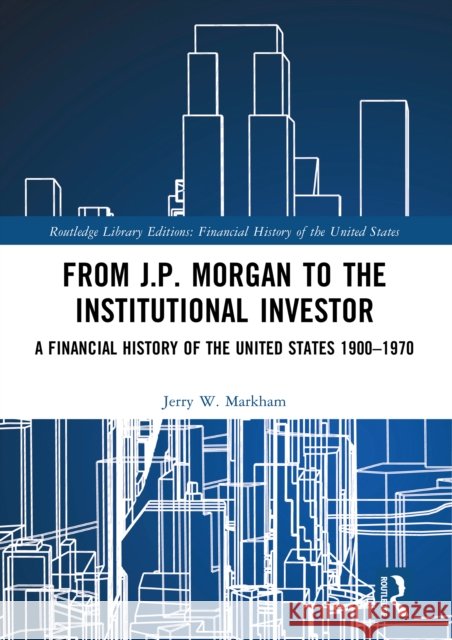 From J.P. Morgan to the Institutional Investor: A Financial History of the United States 1900-1970 Jerry W. Markham 9781032161129 Routledge - książka