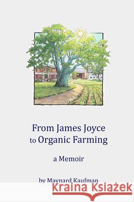 From James Joyce to Organic Farming: A Memoir Maynard Kaufman 9781718818224 Createspace Independent Publishing Platform - książka