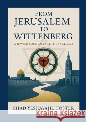 From Jerusalem to Wittenberg: A Jewish Soul Faces Luther's Legacy Chad Foster 9781257952601 Lulu.com - książka