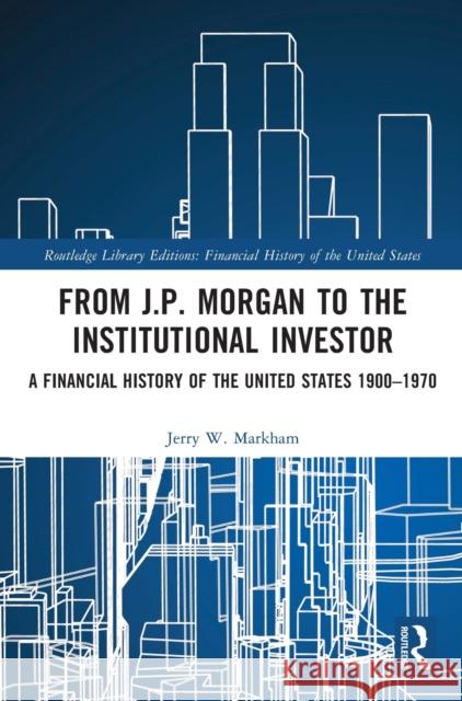 From J.P. Morgan to the Institutional Investor: A Financial History of the United States 1900-1970 Jerry W. Markham 9781032161105 Routledge - książka