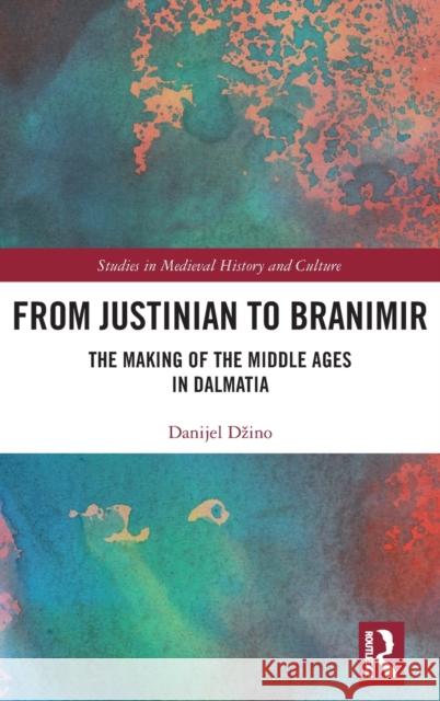 From Justinian to Branimir: The Making of the Middle Ages in Dalmatia Danijel Dzino 9780367280048 Routledge - książka