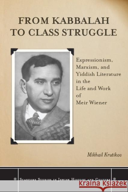 From Kabbalah to Class Struggle: Expressionism, Marxism, and Yiddish Literature in the Life and Work of Meir Wiener Mikhail Krutikov 9780804770071 Stanford University Press - książka