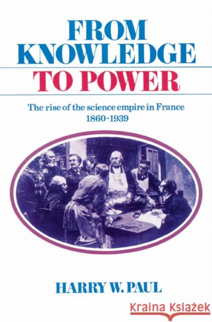 From Knowledge to Power: The Rise of the Science Empire in France, 1860-1939 Paul, Harry W. 9780521525244 Cambridge University Press - książka