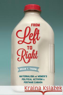 From Left to Right: Maternalism and Women's Political Activism in Postwar Canada Brian T. Thorn 9780774832090 University of Washington Press - książka