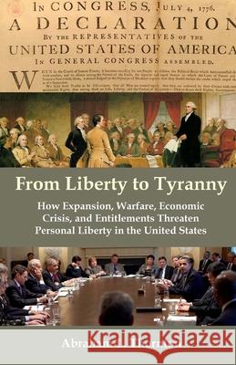 From Liberty to Tyranny: How Expansion, Warfare, Economic Crisis, and Entitlements Threaten Personal Liberty in the United States Abraham L. Thornton 9781477613306 Createspace - książka