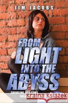 From Light into the Abyss: Swindling, Web-cams, College Youth Behaving Badly Jacobs, Jim 9781504974479 Authorhouse - książka