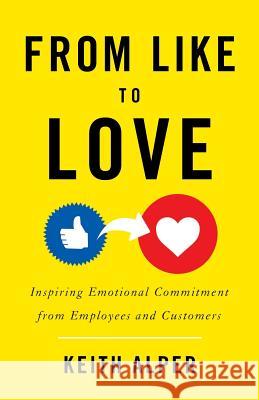From Like to Love: Inspiring Emotional Commitment from Employees and Customers Keith Alper 9781544511160 Lioncrest Publishing - książka