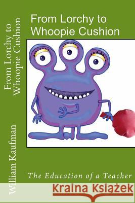 From Lorchy to Whoopie Cushion: The Education of a Teacher Mr William Kaufman 9781547198443 Createspace Independent Publishing Platform - książka