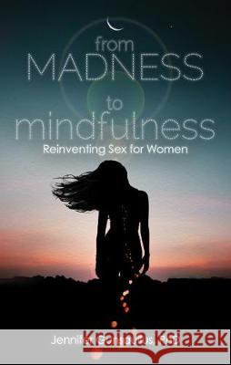 From Madness to Mindfulness: Reinventing Sex for Women Jennifer Gunsaullus 9781627782968 Cleis Press - książka