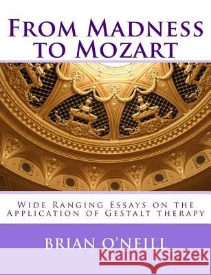 From Madness to Mozart: Wide Ranging Essays on the Application of Gestalt therapy O'Neill, Brian 9781497426788 Createspace - książka