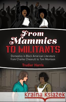 From Mammies to Militants: Domestics in Black American Literature from Charles Chesnutt to Toni Morrison Trudier Harris 9780817322038 The University of Alabama Press - książka