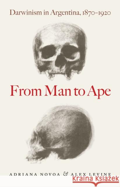 From Man to Ape: Darwinism in Argentina, 1870-1920 Novoa, Adriana 9780226596167 University of Chicago Press - książka